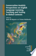 Conversation analytic perspectives on English language learning, teaching and testing in global contexts /