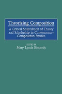 Theorizing composition : a critical sourcebook of theory and scholarship in contemporary composition studies /