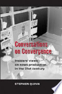 Conversations on convergence : insiders' views of news production in the twenty-first century /