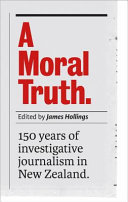 A moral truth : 150 years of investigative journalism in New Zealand /