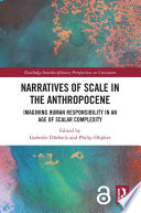 Narratives of scale in the Anthropocene : imagining human responsibility in an age of scalar complexity /