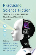 Practicing science fiction : critical essays on writing, reading and teaching the genre /