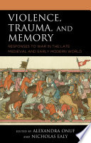 Violence, trauma, and memory : responses to war in the late medieval and early modern world /