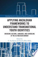 Applying Anzalduan frameworks to understand transnational youth identities : bridging culture, language, and schooling at the US-Mexican border /