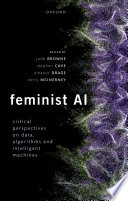 Feminist AI : Critical Perspectives on Algorithms, Data, and Intelligent Machines /