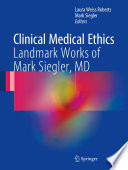 Clinical medical ethics : landmark works of Mark Siegler, MD /