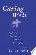 Caring well : religion, narrative, and health care ethics /