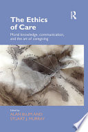 The ethics of care : moral knowledge, communication, and the art of caregiving /