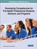 Handbook of research on developing competencies for pre-health professional students, advisors, and programs /