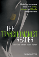 The transhumanist reader : classical and contemporary essays on the science, technology, and philosophy of the human future /