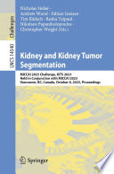 Kidney and kidney tumor segmentation : MICCAI 2023 challenge, KiTS 2023, held in conjunction with MICCAI 2023, Vancouver, BC, Canada, October 8, 2023, proceedings /