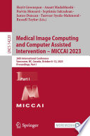 Medical image computing and computer assisted intervention – MICCAI 2023 : 26th International Conference, Vancouver, BC, Canada, October 8-12, 2023, Proceedings.