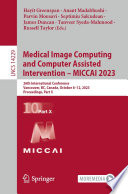 Medical image computing and computer assisted intervention -- MICCAI 2023 : 26th International Conference, Vancouver, BC, Canada, October 8-12, 2023, Proceedings.