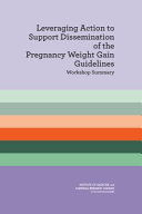 Leveraging action to support dissemination of the pregnancy weight gain guidelines : workshop summary /