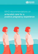 WHO recommendations on antenatal care for a positive pregnancy experience /