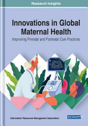 Innovations in global maternal health : improving prenatal and postnatal care practices /