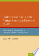 Children and youth with autism spectrum disorder (ASD) : recent advances and innovations in assessment, education, and intervention /