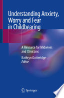 Understanding anxiety, worry and fear in childbearing : a resource for midwives and clinicians /