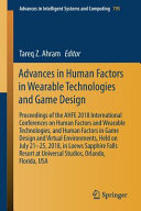 Advances in human factors in wearable technologies and game design : proceedings of the AHFE 2018 International Conferences on Human Factors and Wearable Technologies, and Human Factors in Game Design and Virtual Environments, held on July 21-25, 2018, in Loews Sapphire Falls Resort at Universal Studios, Orlando, Florida, USA /