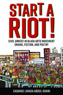Start a Riot! : Civil Unrest in Black Arts Movement Drama, Fiction, and Poetry /