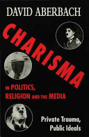 Charisma in politics, religion, and the media : private trauma, public ideals /