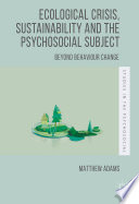Ecological crisis, sustainability and the psychosocial subject : beyond behaviour change /
