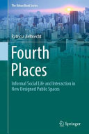 Fourth places : informal social life and interaction in new designed public spaces /