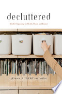 Decluttered : Mindful Organizing for Health, Home, and Beyond /