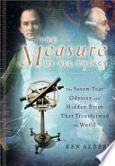 The measure of all things : the seven-year odyssey and hidden error that transformed the world /