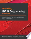 Mastering iOS 14 programming : build professional-grade iOS 14 applications with Swift 5.3 and Xcode 12.4 /