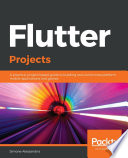 Flutter projects : a practical, project-based guide to building real-world cross-platform mobile applications and games /