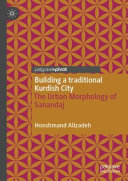 Building a traditional Kurdish city : the urban morphology of Sanandaj /
