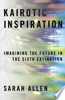 Kairotic inspiration : imagining the future in the sixth extinction /