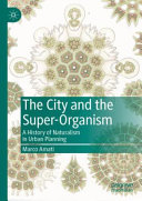 The city and the super-organism : a history of naturalism in urban planning /