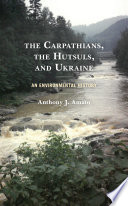 The Carpathians, the Hutsuls, and Ukraine : an environmental history /