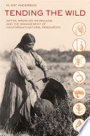 Tending the wild : Native American knowledge and the management of California's natural resources /