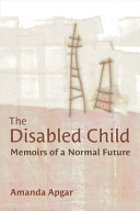 The disabled child : memoirs of a normal future /