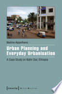 Urban planning and everyday urbanisation : a case study on Bahir Dar, Ethiopia /