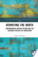 Rewriting the north : contemporary British fiction and the cultural politics of devolution /