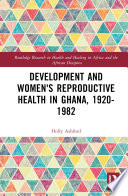 Development and women's reproductive health in Ghana, 1920-1982 /