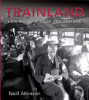 Trainland : how railways made New Zealand /