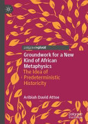Groundwork for a New Kind of African Metaphysics : The Idea of Predeterministic Historicity /