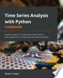 Time series analysis with Python cookbook : practical recipes for exploratory data analysis, data preparation, forecasting, and model evaluation /