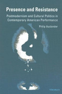 Presence and resistance : postmodernism and cultural politics in contemporary American performance /