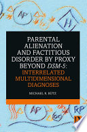 Parental alienation and factitious disorder by proxy beyond DSM-5 : interrelated multidimensional diagnoses /