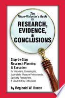 The micro-historian's guide to research, evidence, & conclusions : step-by-step research planning and execution for historians, genealogists, journalists, museum professionals, specialty researchers, & local history enthusiasts /