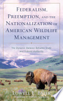 Federalism, preemption, and the nationalization of American wildlife management : the dynamic balance between state and federal authority /