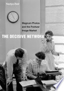 The decisive network : Magnum Photos and the postwar image market /