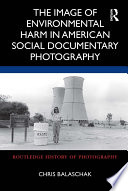 The image of environmental harm in American social documentary photography /