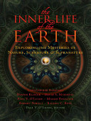 The inner life of the earth : exploring the mysteries of nature, subnature, and supranature /